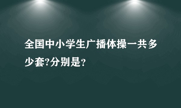 全国中小学生广播体操一共多少套?分别是？