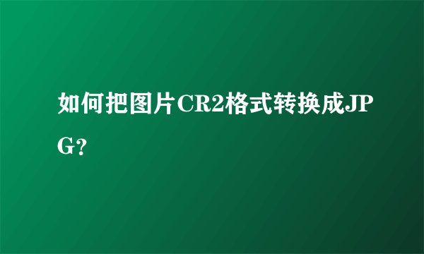 如何把图片CR2格式转换成JPG？
