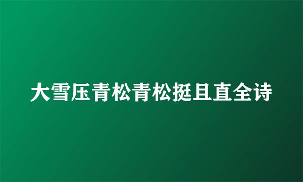 大雪压青松青松挺且直全诗
