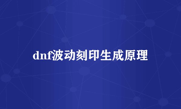dnf波动刻印生成原理