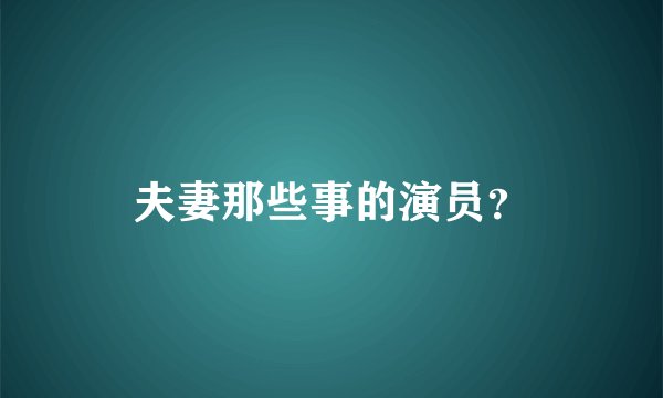 夫妻那些事的演员？