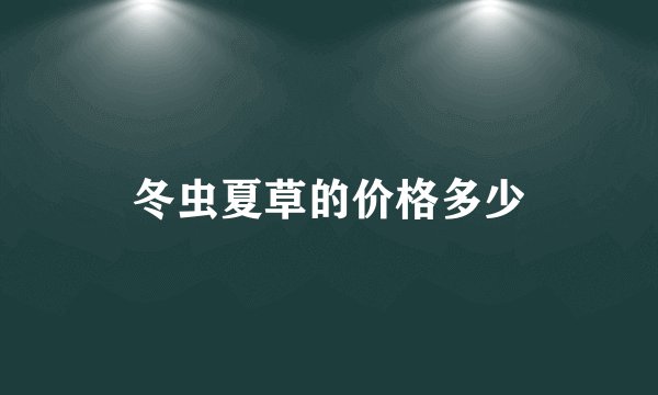 冬虫夏草的价格多少