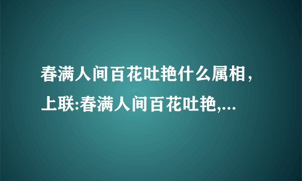 春满人间百花吐艳什么属相，上联:春满人间百花吐艳,下联是什么