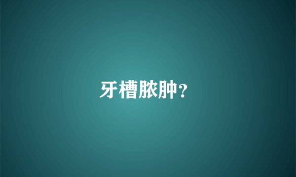 牙槽脓肿？