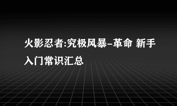 火影忍者:究极风暴-革命 新手入门常识汇总