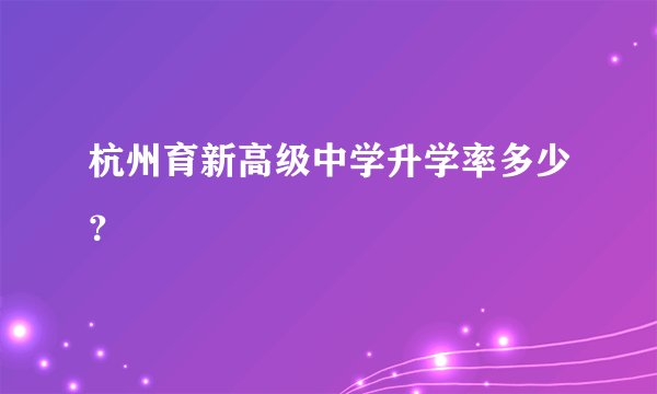 杭州育新高级中学升学率多少？