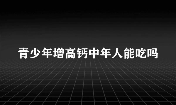 青少年增高钙中年人能吃吗