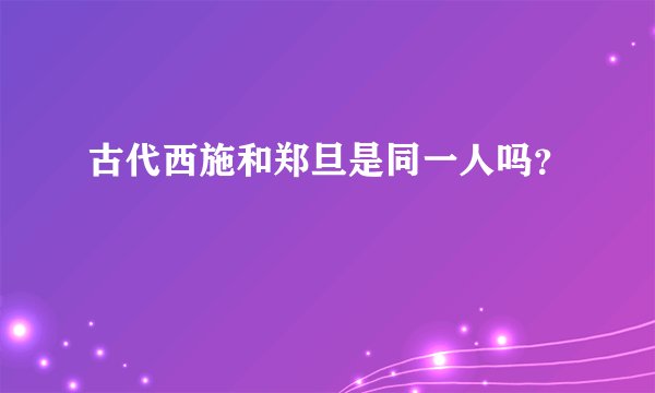 古代西施和郑旦是同一人吗？