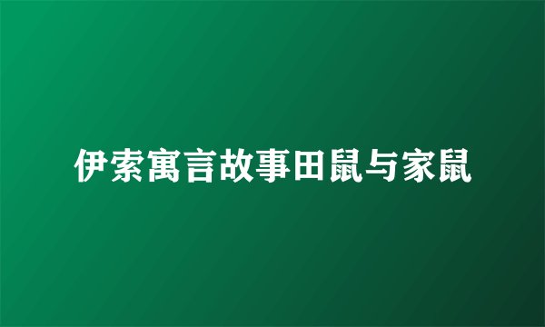伊索寓言故事田鼠与家鼠