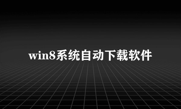 win8系统自动下载软件