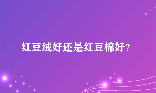 红豆绒好还是红豆棉好？