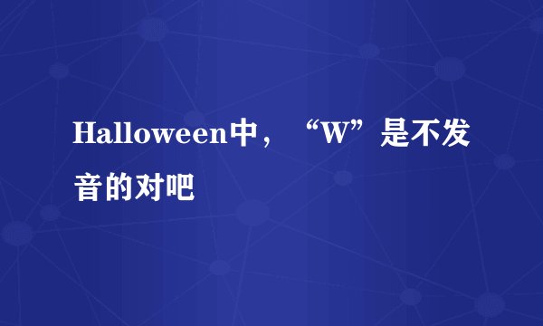 Halloween中，“W”是不发音的对吧