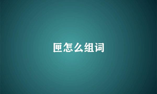 匣怎么组词