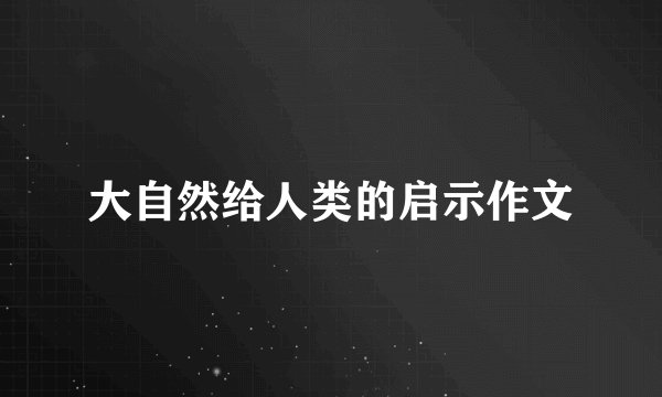 大自然给人类的启示作文