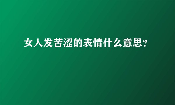 女人发苦涩的表情什么意思？