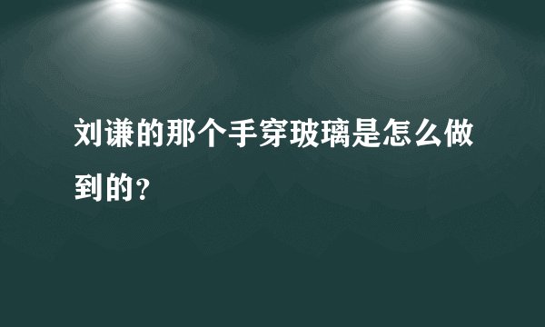 刘谦的那个手穿玻璃是怎么做到的？