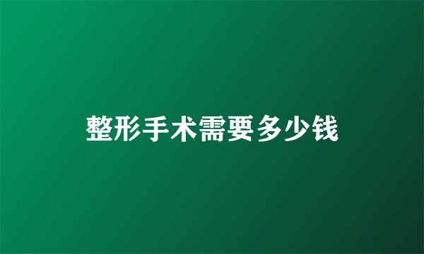 整形手术需要多少钱