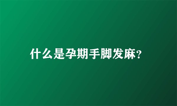 什么是孕期手脚发麻？