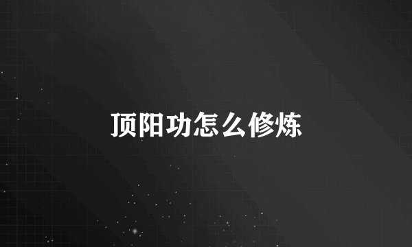 顶阳功怎么修炼