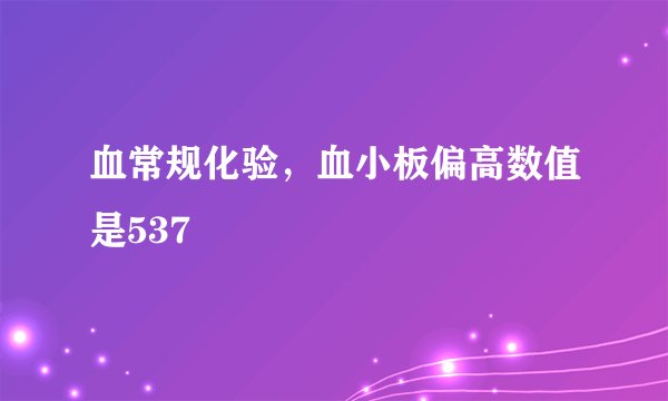 血常规化验，血小板偏高数值是537