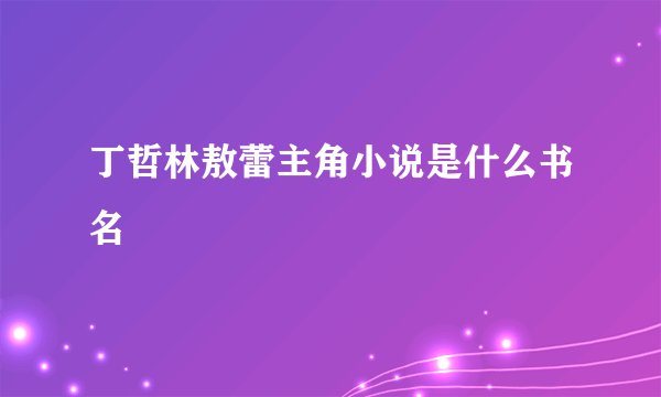 丁哲林敖蕾主角小说是什么书名