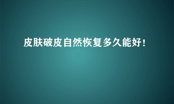 皮肤破皮自然恢复多久能好！