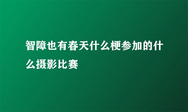 智障也有春天什么梗参加的什么摄影比赛