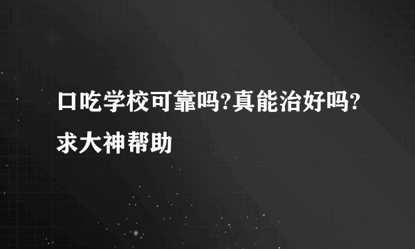 口吃学校可靠吗?真能治好吗?求大神帮助