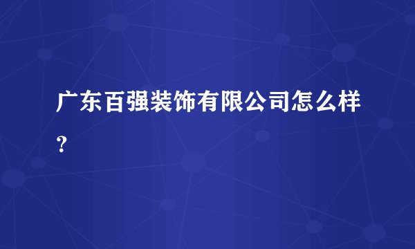 广东百强装饰有限公司怎么样？