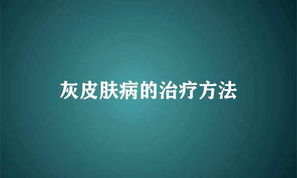 灰皮肤病的治疗方法
