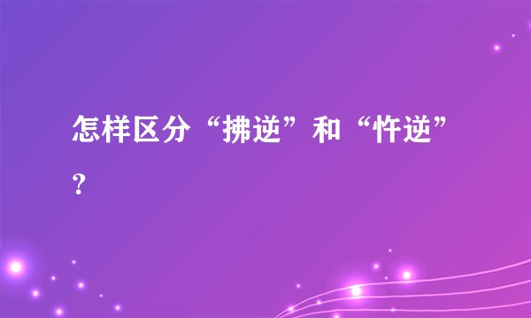 怎样区分“拂逆”和“忤逆”？
