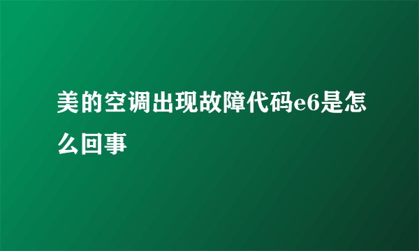 美的空调出现故障代码e6是怎么回事