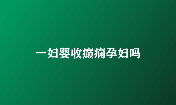 一妇婴收癫痫孕妇吗