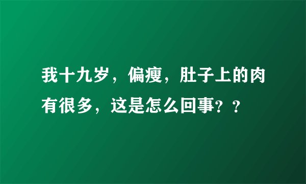 我十九岁，偏瘦，肚子上的肉有很多，这是怎么回事？？