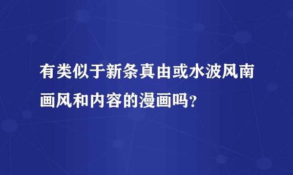 有类似于新条真由或水波风南画风和内容的漫画吗？