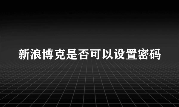 新浪博克是否可以设置密码