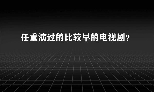 任重演过的比较早的电视剧？