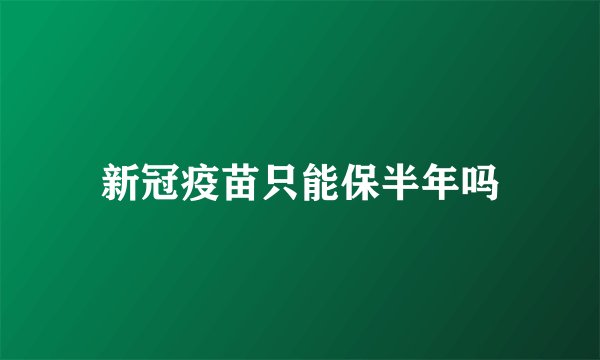 新冠疫苗只能保半年吗