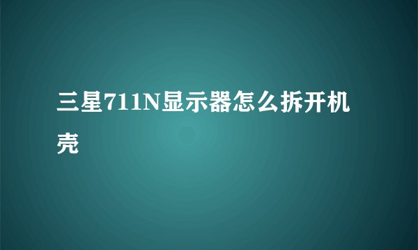 三星711N显示器怎么拆开机壳