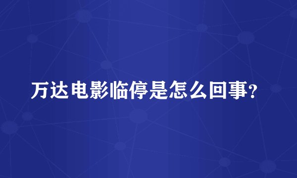 万达电影临停是怎么回事？