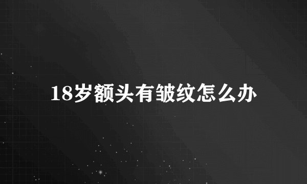 18岁额头有皱纹怎么办