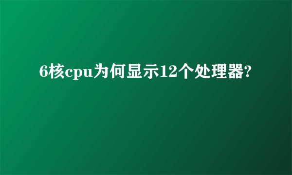 6核cpu为何显示12个处理器?