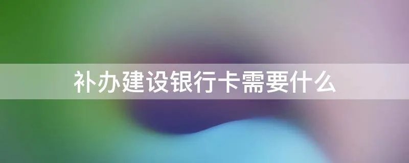 补办建设银行卡需要什么