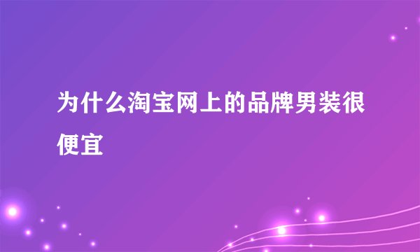 为什么淘宝网上的品牌男装很便宜