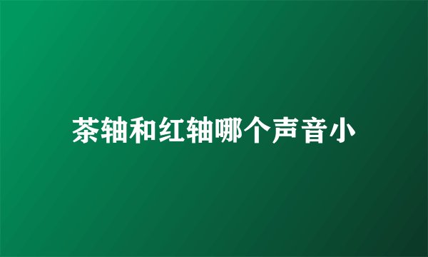 茶轴和红轴哪个声音小