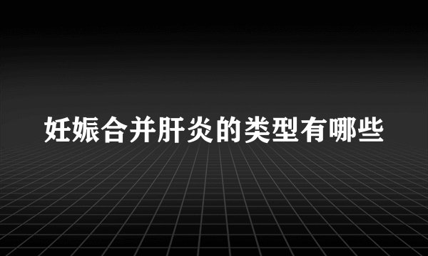 妊娠合并肝炎的类型有哪些