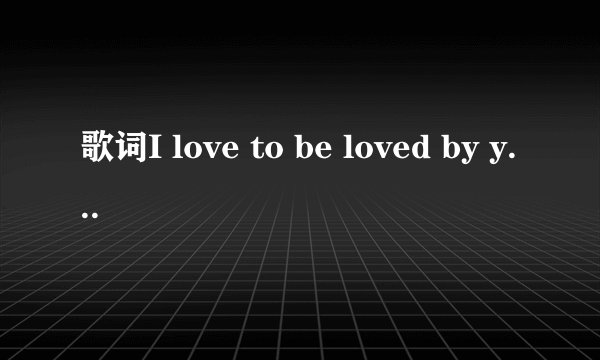 歌词I love to be loved by you 这是什么歌