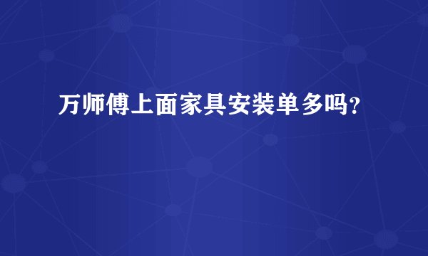 万师傅上面家具安装单多吗？