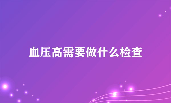 血压高需要做什么检查