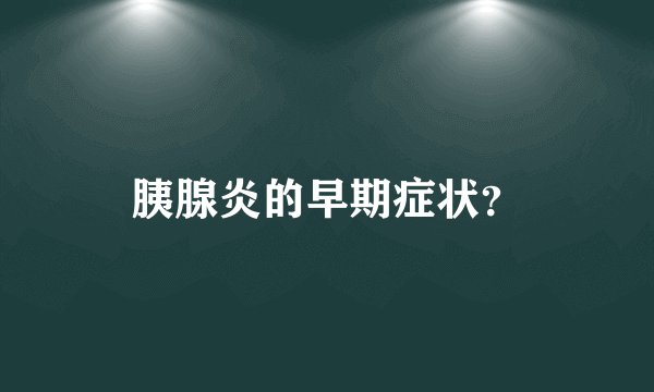 胰腺炎的早期症状？